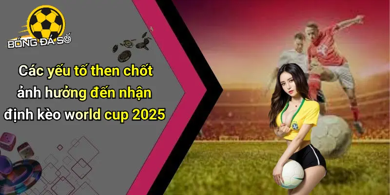 Nhận Định Kèo World Cup 2025: Kèo Thơm Và Cơ Hội Thưởng 2 Nhận Định Kèo World Cup 2025