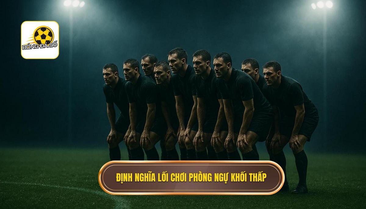 Bản chất và định nghĩa của lối chơi phòng ngự khối thấp