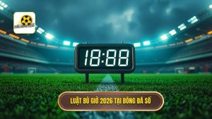 Luật bù giờ mới nhất 2026