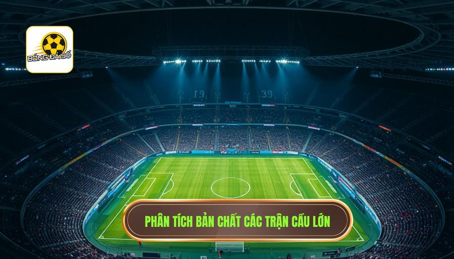Dự đoán trận cầu lớn: Nghệ thuật phân tích và chiến lược chiến thắng từ chuyên gia 1 Hiểu đúng về bản chất của các trận cầu lớn