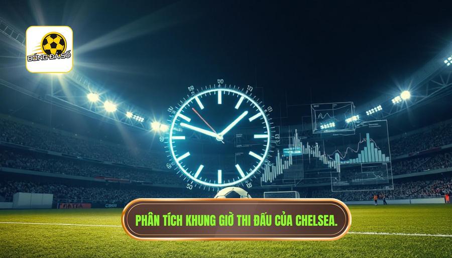 Phân tích đa chiều về khung giờ thi đấu của Chelsea